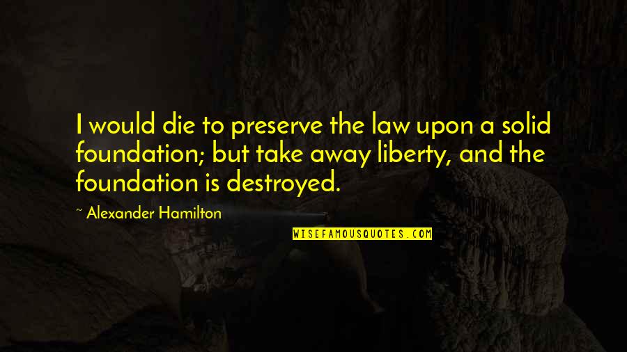 I Would Die Quotes By Alexander Hamilton: I would die to preserve the law upon