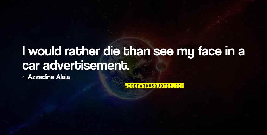 I Would Die Quotes By Azzedine Alaia: I would rather die than see my face