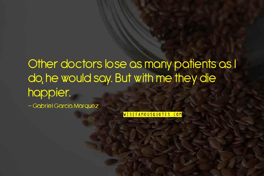 I Would Die Quotes By Gabriel Garcia Marquez: Other doctors lose as many patients as I