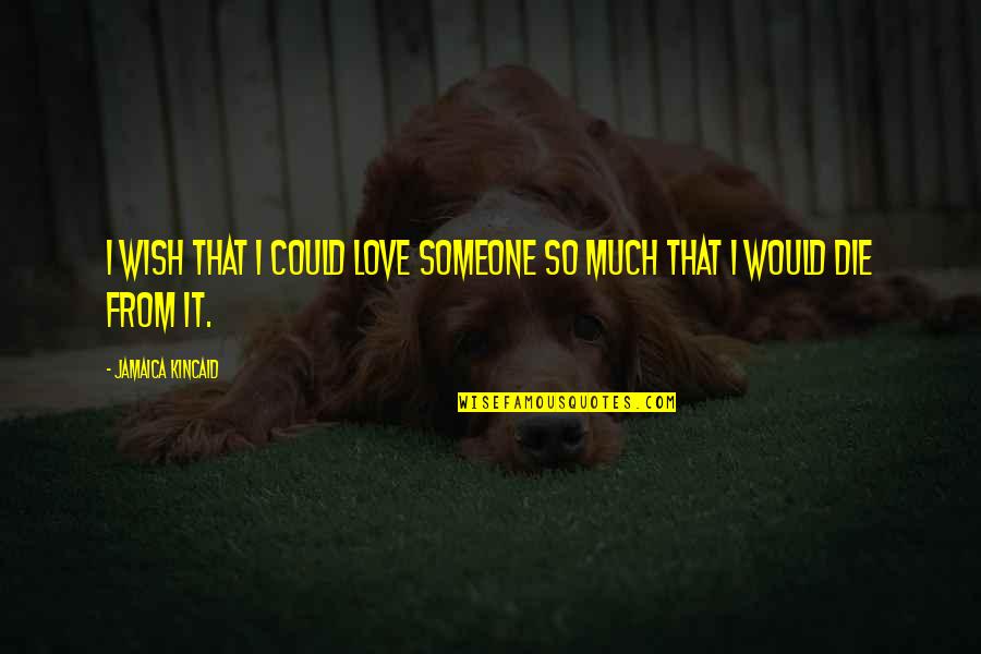 I Would Die Quotes By Jamaica Kincaid: I wish that I could love someone so