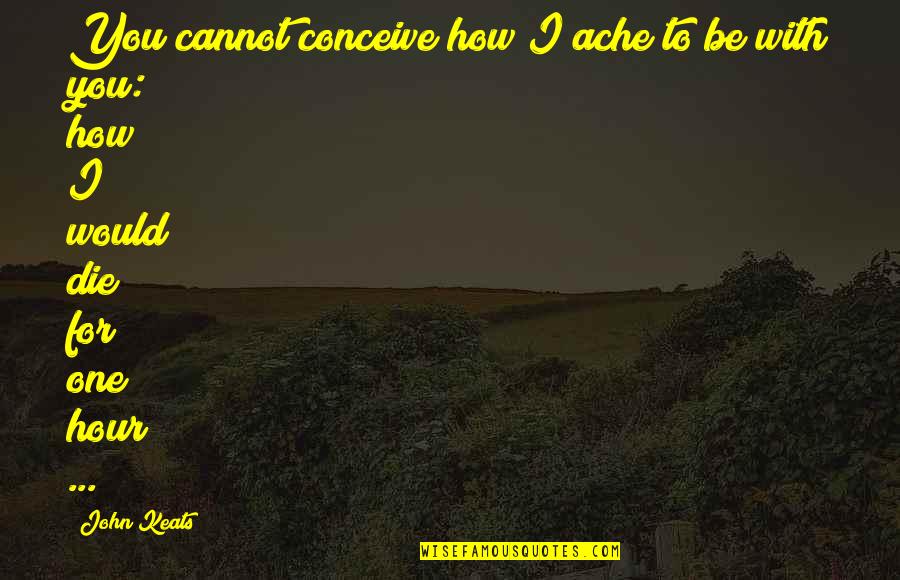 I Would Die Quotes By John Keats: You cannot conceive how I ache to be