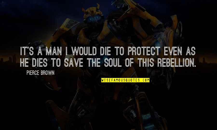 I Would Die Quotes By Pierce Brown: It's a man I would die to protect