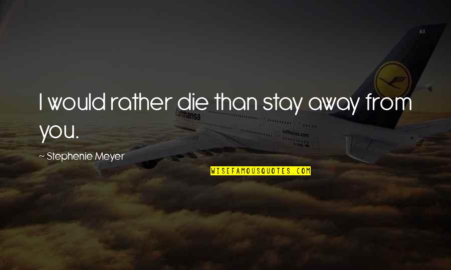 I Would Die Quotes By Stephenie Meyer: I would rather die than stay away from