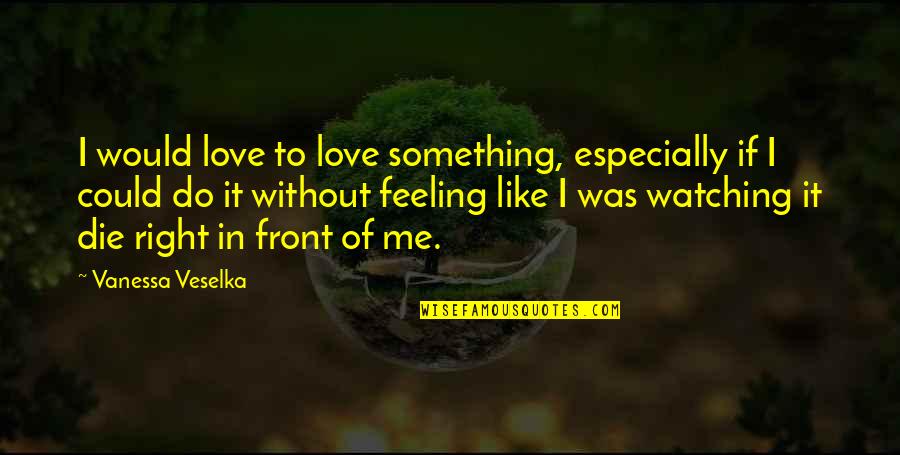 I Would Die Quotes By Vanessa Veselka: I would love to love something, especially if