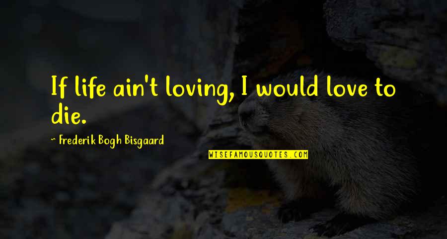 I Would Die Without You Quotes By Frederik Bogh Bisgaard: If life ain't loving, I would love to