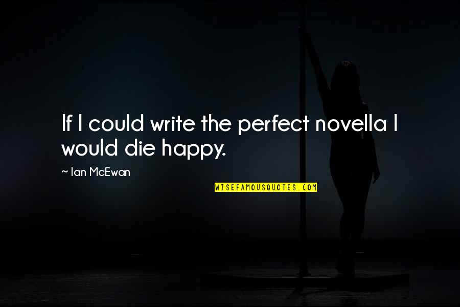 I Would Die Without You Quotes By Ian McEwan: If I could write the perfect novella I