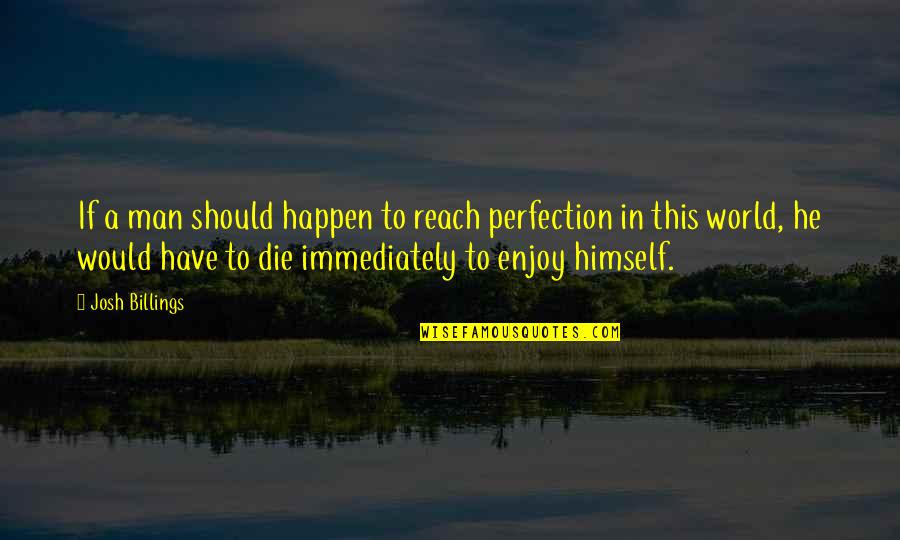 I Would Die Without You Quotes By Josh Billings: If a man should happen to reach perfection