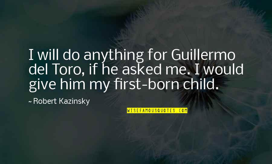 I Would Do Anything For My Child Quotes By Robert Kazinsky: I will do anything for Guillermo del Toro,