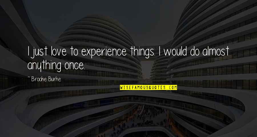 I Would Do Anything For Your Love Quotes By Brooke Burke: I just love to experience things. I would