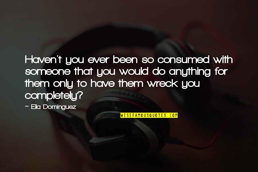 I Would Do Anything To Have You Quotes By Ella Dominguez: Haven't you ever been so consumed with someone