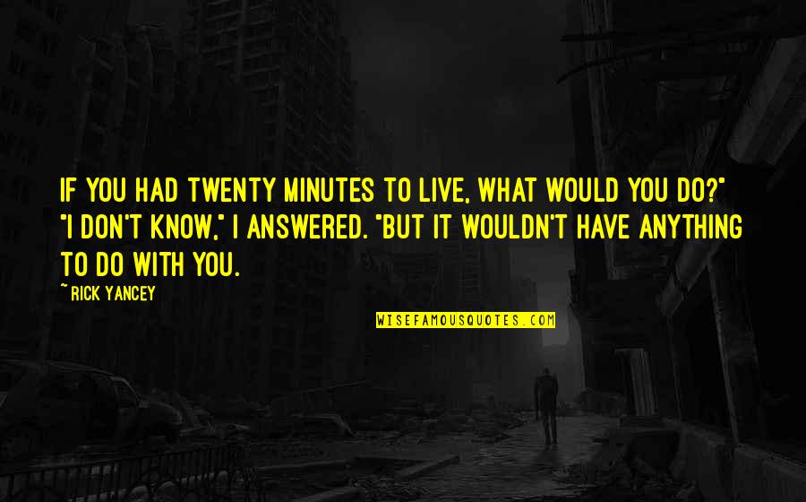 I Would Do Anything To Have You Quotes By Rick Yancey: If you had twenty minutes to live, what