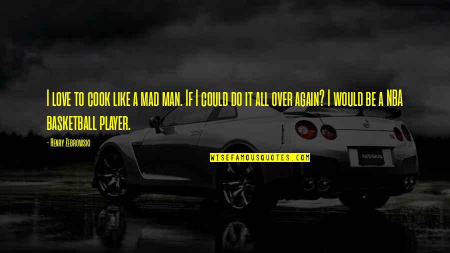 I Would Do It Again Quotes By Henry Zebrowski: I love to cook like a mad man.