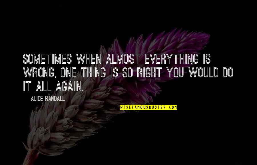 I Would Do It All Again Quotes By Alice Randall: Sometimes when almost everything is wrong, one thing