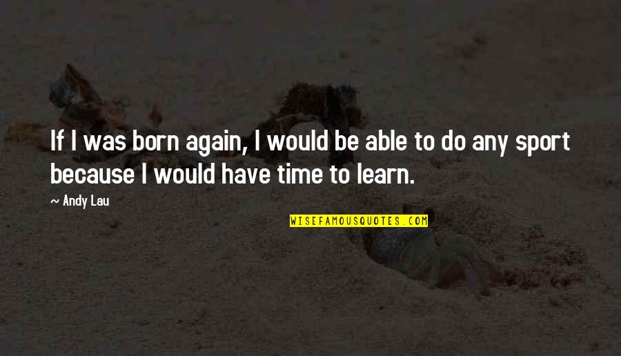 I Would Do It All Again Quotes By Andy Lau: If I was born again, I would be