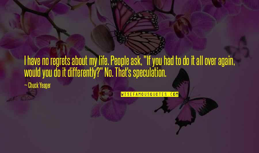 I Would Do It All Again Quotes By Chuck Yeager: I have no regrets about my life. People