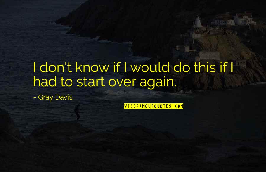 I Would Do It All Again Quotes By Gray Davis: I don't know if I would do this