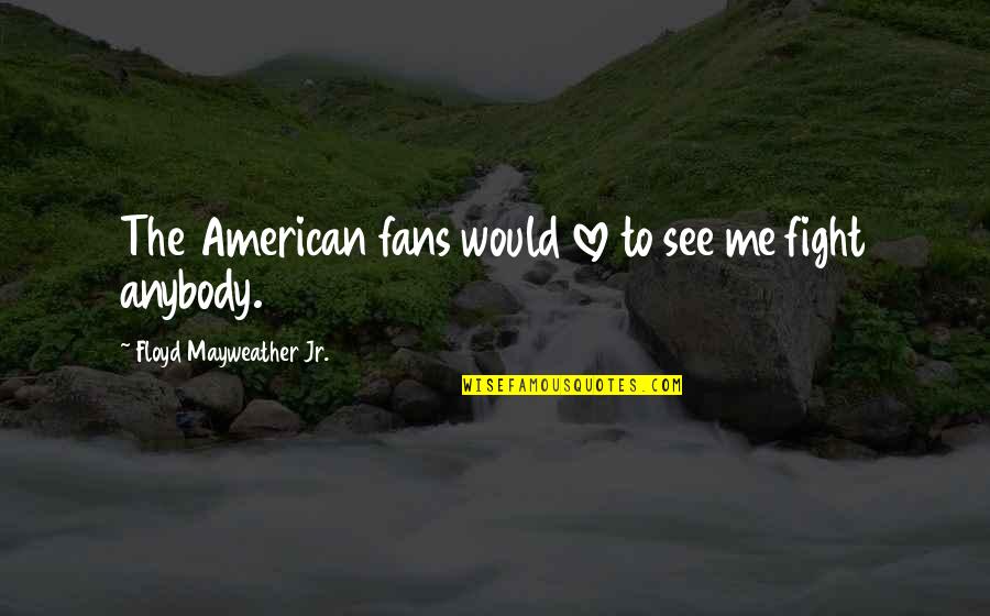 I Would Fight For You Quotes By Floyd Mayweather Jr.: The American fans would love to see me