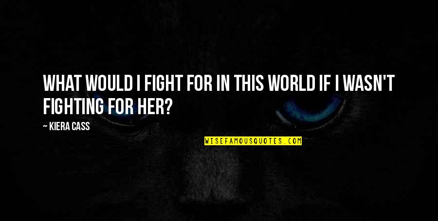 I Would Fight For You Quotes By Kiera Cass: What would I fight for in this world