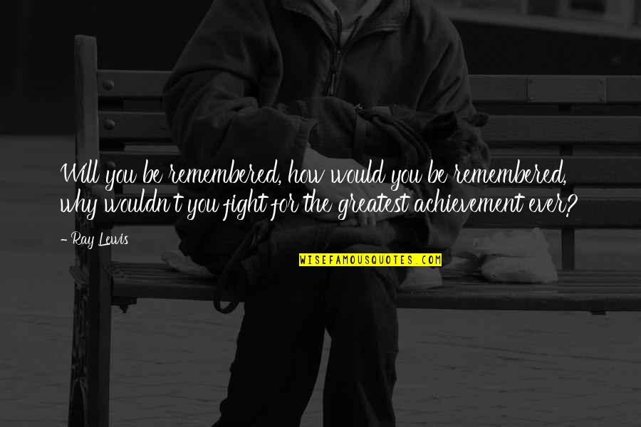 I Would Fight For You Quotes By Ray Lewis: Will you be remembered, how would you be
