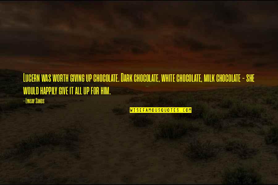 I Would Give It All Up For You Quotes By Lynsay Sands: Lucern was worth giving up chocolate. Dark chocolate, I Would Give It All Up For You Quotes By Lynsay Sands: Lucern was worth giving up chocolate. Dark chocolate,