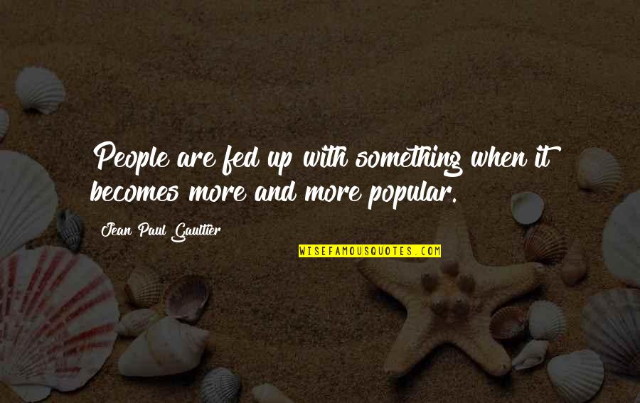 I Would Give Up Everything Quotes By Jean Paul Gaultier: People are fed up with something when it