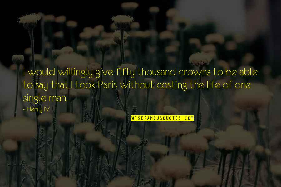 I Would Give Up My Life For You Quotes By Henry IV: I would willingly give fifty thousand crowns to