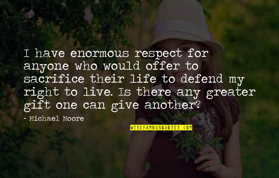 I Would Give Up My Life For You Quotes By Michael Moore: I have enormous respect for anyone who would