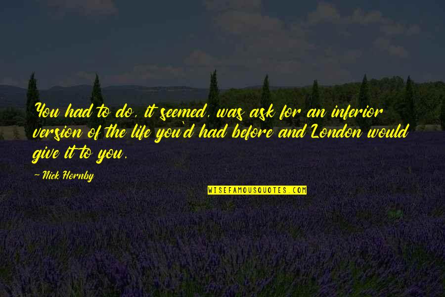 I Would Give Up My Life For You Quotes By Nick Hornby: You had to do, it seemed, was ask