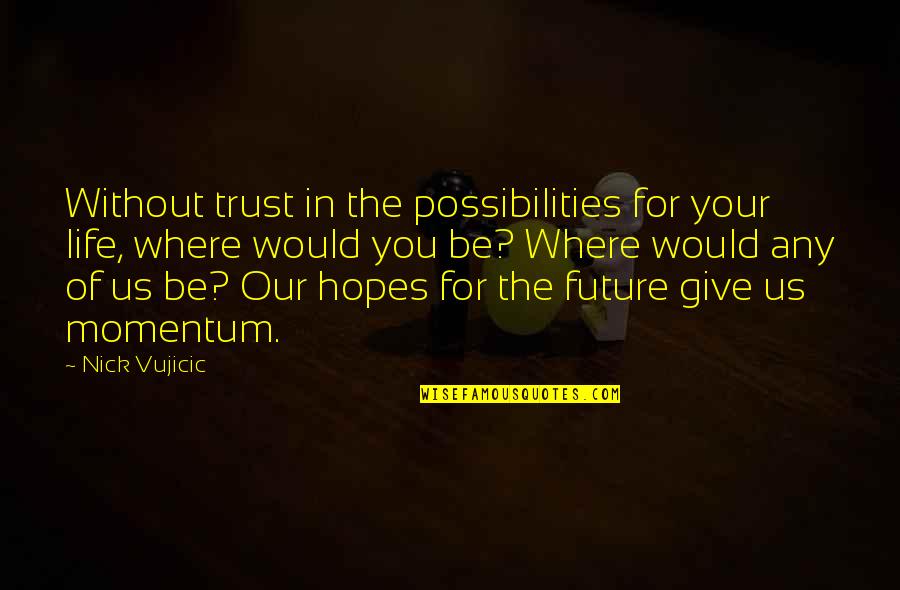 I Would Give Up My Life For You Quotes By Nick Vujicic: Without trust in the possibilities for your life,