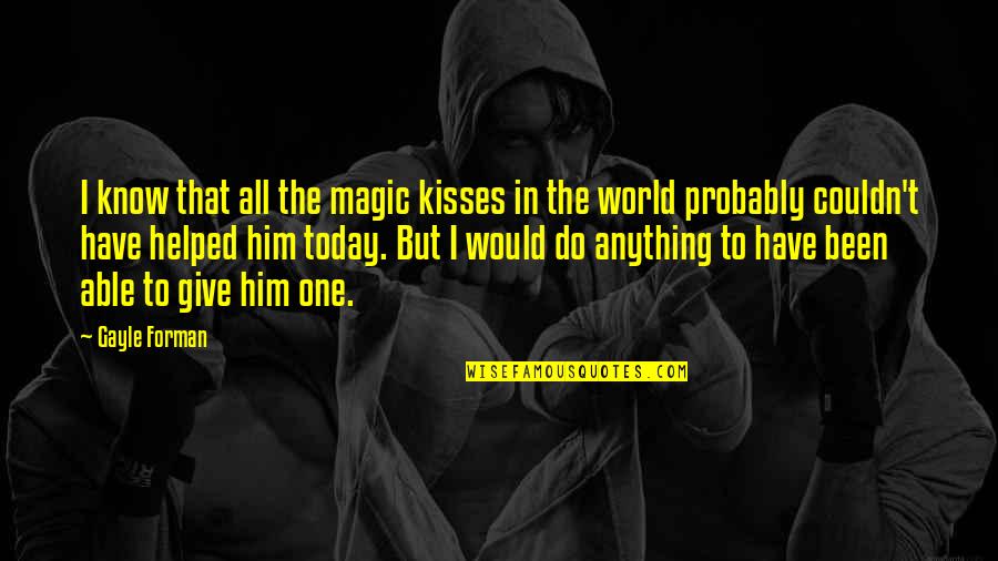 I Would Give You The World Quotes By Gayle Forman: I know that all the magic kisses in