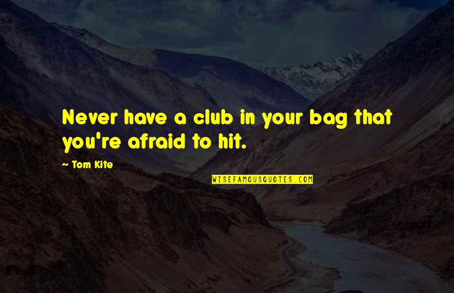 I Would Have Been Your Daddy Quotes By Tom Kite: Never have a club in your bag that