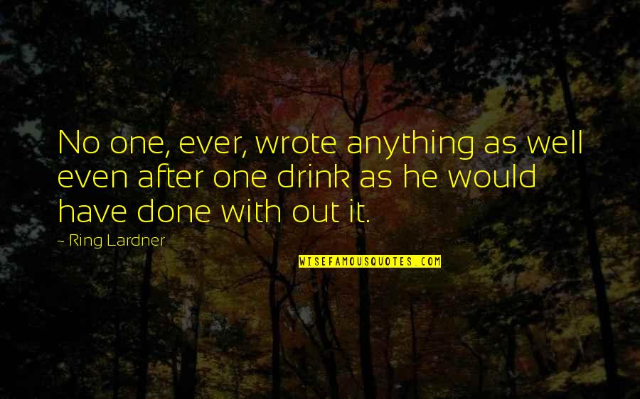 I Would Have Done Anything For You Quotes By Ring Lardner: No one, ever, wrote anything as well even
