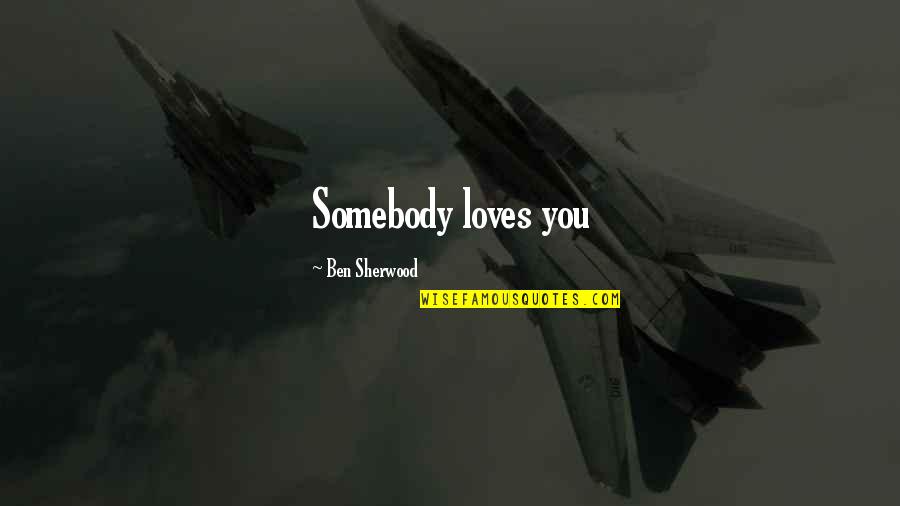 I Would Have Loved You Forever Quotes By Ben Sherwood: Somebody loves you