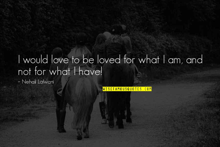 I Would Have Loved You Quotes By Nehali Lalwani: I would love to be loved for what