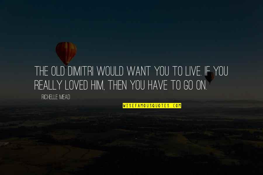 I Would Have Loved You Quotes By Richelle Mead: The old Dimitri would want you to live.
