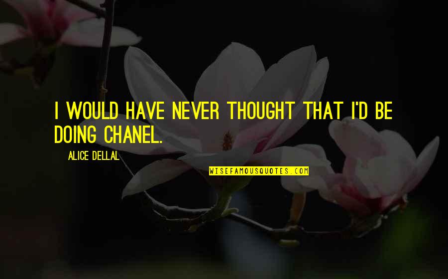 I Would Have Never Thought Quotes By Alice Dellal: I would have never thought that I'd be