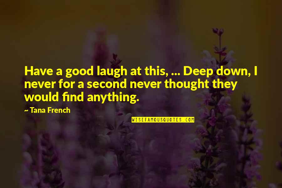 I Would Have Never Thought Quotes By Tana French: Have a good laugh at this, ... Deep