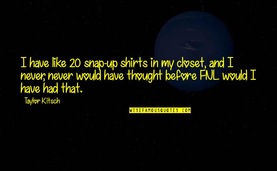 I Would Have Never Thought Quotes By Taylor Kitsch: I have like 20 snap-up shirts in my
