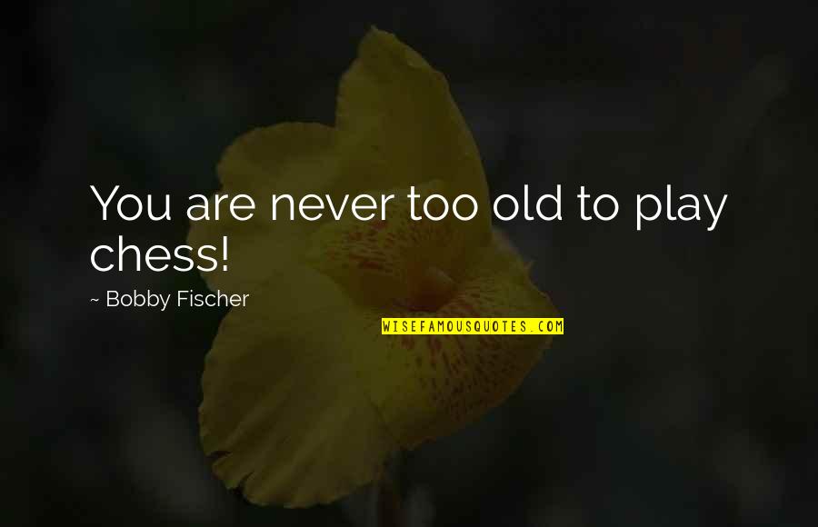 I Would Like Novels Better Quotes By Bobby Fischer: You are never too old to play chess!