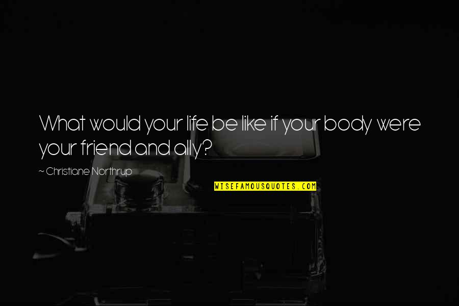 I Would Like To Be Your Friend Quotes By Christiane Northrup: What would your life be like if your