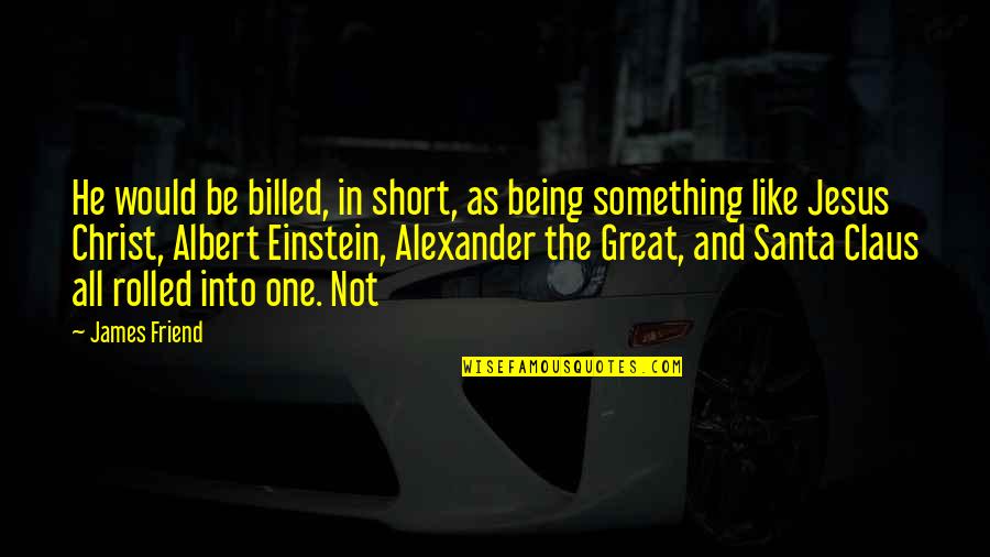 I Would Like To Be Your Friend Quotes By James Friend: He would be billed, in short, as being