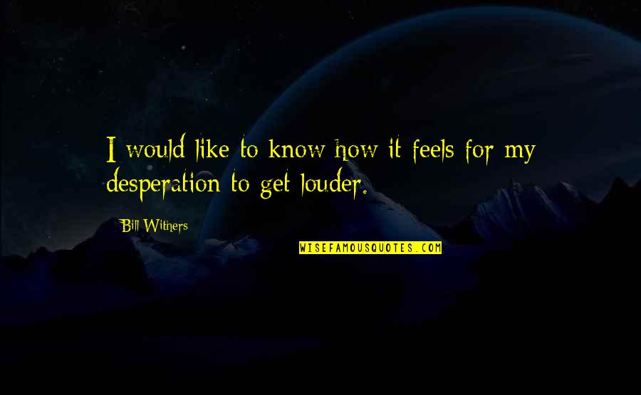 I Would Like To Get To Know You Quotes By Bill Withers: I would like to know how it feels