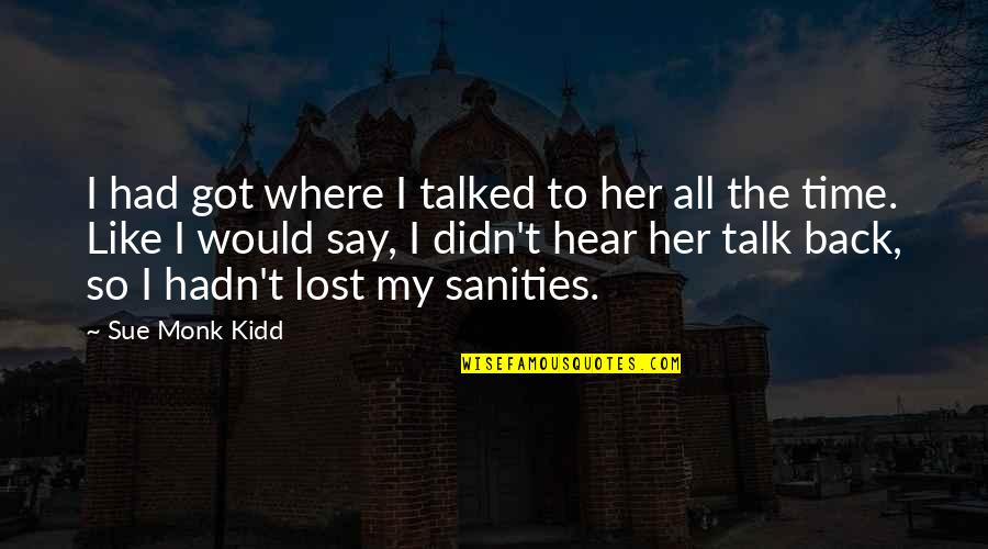 I Would Like To Talk To You Quotes By Sue Monk Kidd: I had got where I talked to her I Would Like To Talk To You Quotes By Sue Monk Kidd: I had got where I talked to her