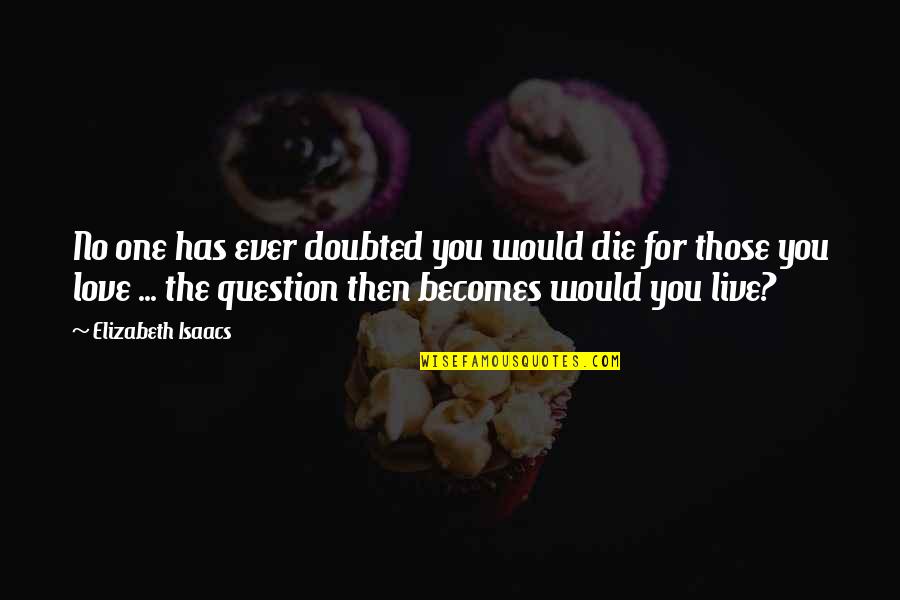 I Would Love To Die Quotes By Elizabeth Isaacs: No one has ever doubted you would die