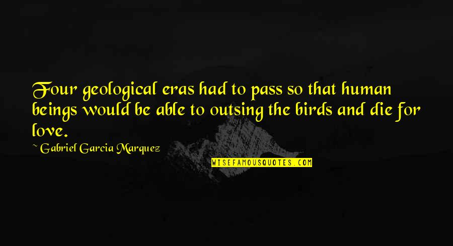 I Would Love To Die Quotes By Gabriel Garcia Marquez: Four geological eras had to pass so that