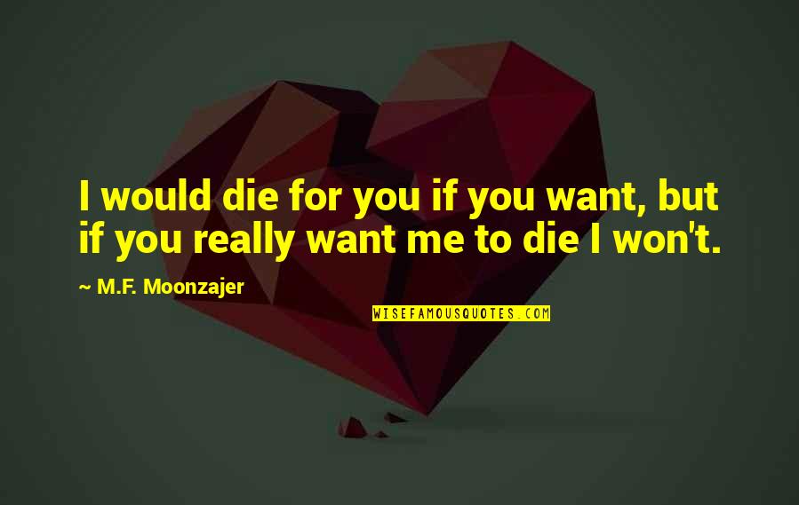 I Would Love To Die Quotes By M.F. Moonzajer: I would die for you if you want,