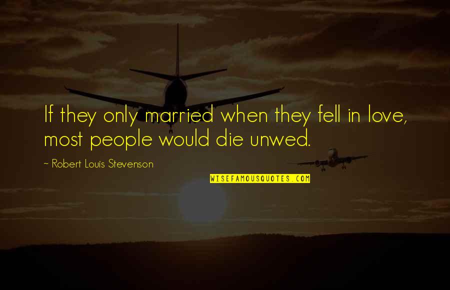 I Would Love To Die Quotes By Robert Louis Stevenson: If they only married when they fell in