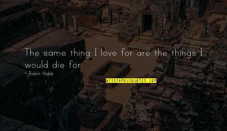 I Would Love To Die Quotes By Robin Hobb: The same thing I love for are the