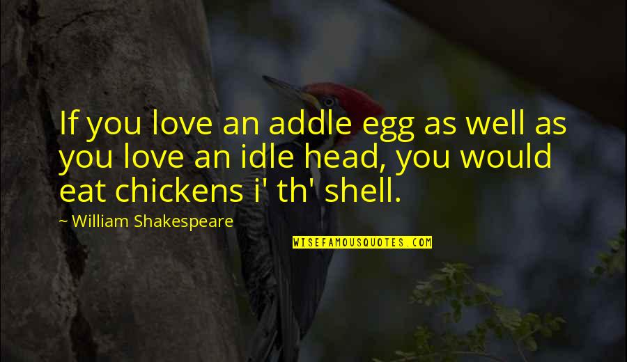 I Would Love You Even If Quotes By William Shakespeare: If you love an addle egg as well