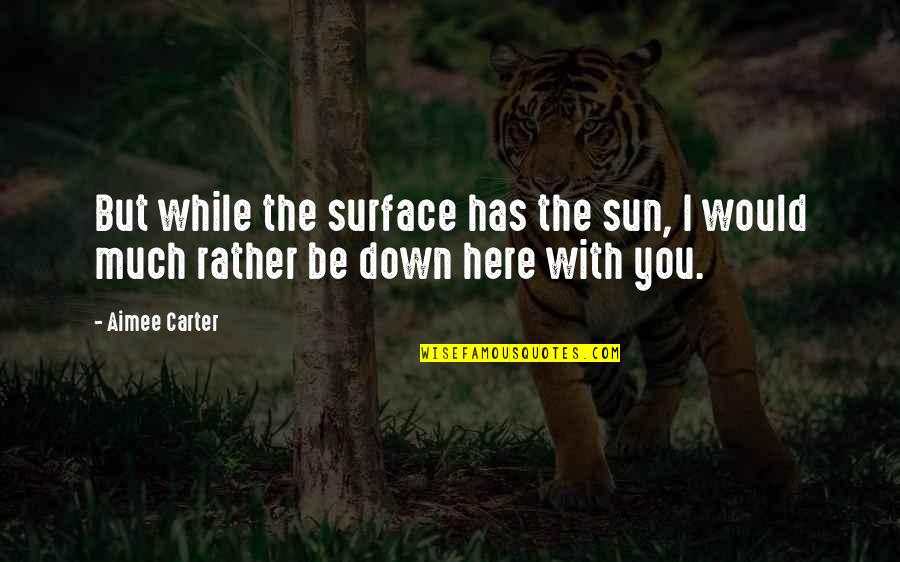 I Would Love You Quotes By Aimee Carter: But while the surface has the sun, I